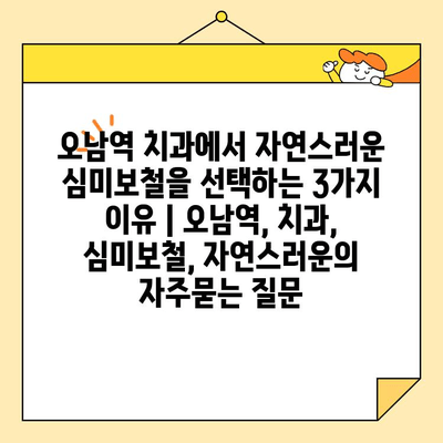 오남역 치과에서 자연스러운 심미보철을 선택하는 3가지 이유 | 오남역, 치과, 심미보철, 자연스러운