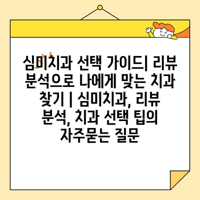 심미치과 선택 가이드| 리뷰 분석으로 나에게 맞는 치과 찾기 | 심미치과, 리뷰 분석, 치과 선택 팁