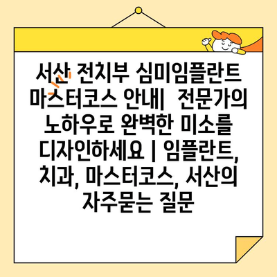 서산 전치부 심미임플란트 마스터코스 안내|  전문가의 노하우로 완벽한 미소를 디자인하세요 | 임플란트, 치과, 마스터코스, 서산