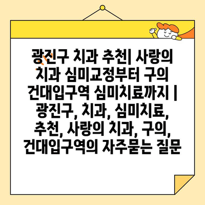 광진구 치과 추천| 사랑의 치과 심미교정부터 구의 건대입구역 심미치료까지 | 광진구, 치과, 심미치료, 추천, 사랑의 치과, 구의, 건대입구역