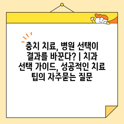 충치 치료, 병원 선택이 결과를 바꾼다? | 치과 선택 가이드, 성공적인 치료 팁