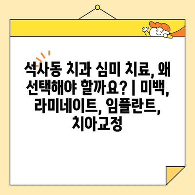 석사동 치과 심미 치료, 왜 선택해야 할까요? | 미백, 라미네이트, 임플란트, 치아교정