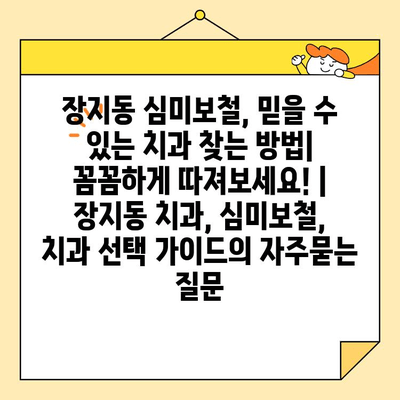 장지동 심미보철, 믿을 수 있는 치과 찾는 방법| 꼼꼼하게 따져보세요! | 장지동 치과, 심미보철, 치과 선택 가이드