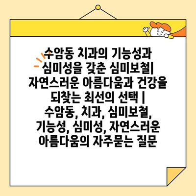 수암동 치과의 기능성과 심미성을 갖춘 심미보철| 자연스러운 아름다움과 건강을 되찾는 최선의 선택 | 수암동, 치과, 심미보철, 기능성, 심미성, 자연스러운 아름다움