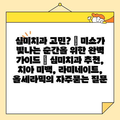 심미치과 고민? ✨ 미소가 빛나는 순간을 위한 완벽 가이드 | 심미치과 추천, 치아 미백, 라미네이트, 올세라믹