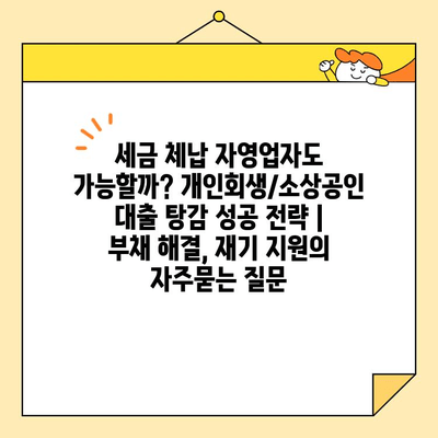 세금 체납 자영업자도 가능할까? 개인회생/소상공인 대출 탕감 성공 전략 | 부채 해결, 재기 지원