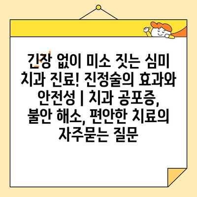 긴장 없이 미소 짓는 심미 치과 진료! 진정술의 효과와 안전성 | 치과 공포증, 불안 해소, 편안한 치료