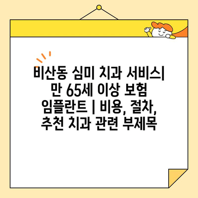 비산동 심미 치과 서비스| 만 65세 이상 보험 임플란트 | 비용, 절차, 추천 치과