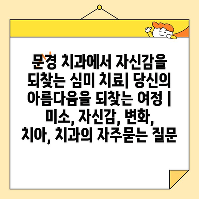 문경 치과에서 자신감을 되찾는 심미 치료| 당신의 아름다움을 되찾는 여정 | 미소, 자신감, 변화, 치아, 치과