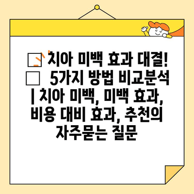 ✨ 치아 미백 효과 대결! 🦷  5가지 방법 비교분석 | 치아 미백, 미백 효과, 비용 대비 효과, 추천