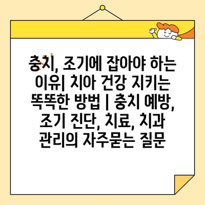 충치, 조기에 잡아야 하는 이유| 치아 건강 지키는 똑똑한 방법 | 충치 예방, 조기 진단, 치료, 치과 관리