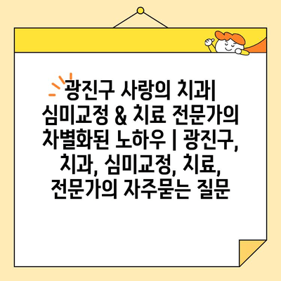 광진구 사랑의 치과| 심미교정 & 치료 전문가의 차별화된 노하우 | 광진구, 치과, 심미교정, 치료, 전문가