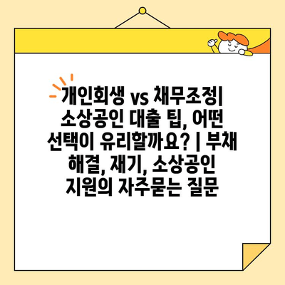 개인회생 vs 채무조정| 소상공인 대출 팁, 어떤 선택이 유리할까요? | 부채 해결, 재기, 소상공인 지원