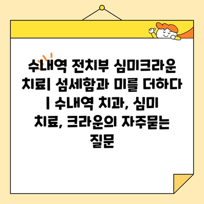 수내역 전치부 심미크라운 치료| 섬세함과 미를 더하다 | 수내역 치과, 심미 치료, 크라운