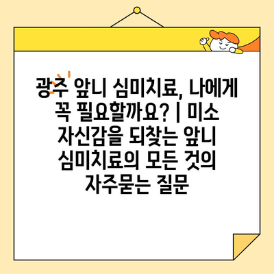 광주 앞니 심미치료, 나에게 꼭 필요할까요? | 미소 자신감을 되찾는 앞니 심미치료의 모든 것