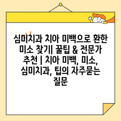 심미치과 치아 미백으로 환한 미소 찾기| 꿀팁 & 전문가 추천 | 치아 미백, 미소, 심미치과, 팁