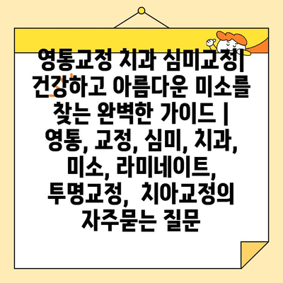 영통교정 치과 심미교정| 건강하고 아름다운 미소를 찾는 완벽한 가이드 | 영통, 교정, 심미, 치과, 미소, 라미네이트, 투명교정,  치아교정