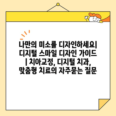 나만의 미소를 디자인하세요| 디지털 스마일 디자인 가이드 | 치아교정, 디지털 치과, 맞춤형 치료