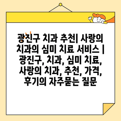 광진구 치과 추천| 사랑의 치과의 심미 치료 서비스 | 광진구, 치과, 심미 치료, 사랑의 치과, 추천, 가격, 후기