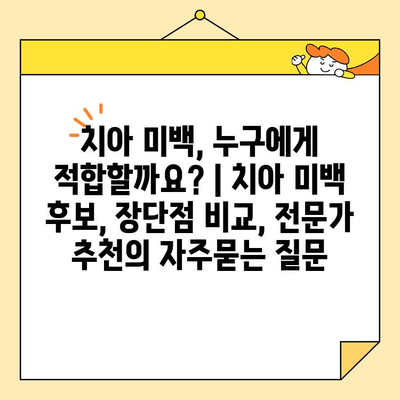 치아 미백, 누구에게 적합할까요? | 치아 미백 후보, 장단점 비교, 전문가 추천