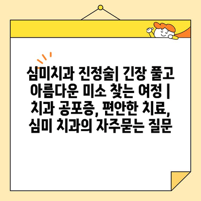 심미치과 진정술| 긴장 풀고 아름다운 미소 찾는 여정 | 치과 공포증, 편안한 치료, 심미 치과