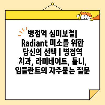 병점역 심미보철| Radiant 미소를 위한 당신의 선택 | 병점역 치과, 라미네이트, 틀니, 임플란트