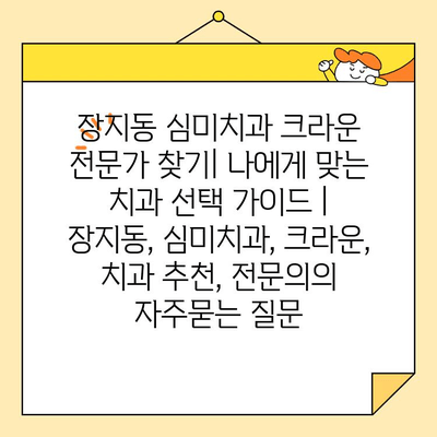 장지동 심미치과 크라운 전문가 찾기| 나에게 맞는 치과 선택 가이드 | 장지동, 심미치과, 크라운, 치과 추천, 전문의