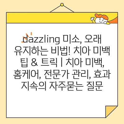 dazzling 미소, 오래 유지하는 비법! 치아 미백 팁 & 트릭 | 치아 미백, 홈케어, 전문가 관리, 효과 지속