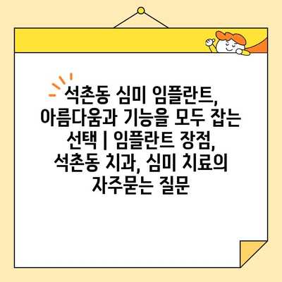 석촌동 심미 임플란트, 아름다움과 기능을 모두 잡는 선택 | 임플란트 장점, 석촌동 치과, 심미 치료