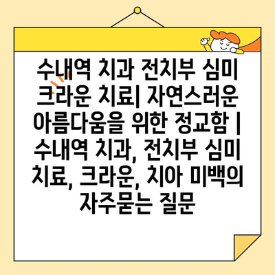 수내역 치과 전치부 심미 크라운 치료| 자연스러운 아름다움을 위한 정교함 | 수내역 치과, 전치부 심미 치료, 크라운, 치아 미백