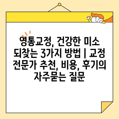 영통교정, 건강한 미소 되찾는 3가지 방법 | 교정 전문가 추천, 비용, 후기