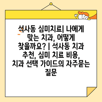 석사동 심미치료| 나에게 맞는 치과, 어떻게 찾을까요? | 석사동 치과 추천, 심미 치료 비용, 치과 선택 가이드