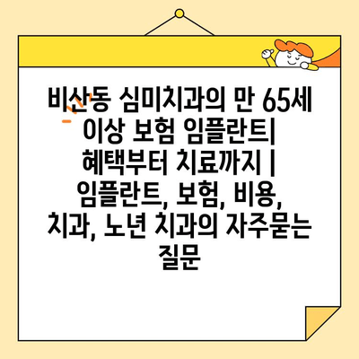 비산동 심미치과의 만 65세 이상 보험 임플란트|  혜택부터 치료까지 | 임플란트, 보험, 비용, 치과, 노년 치과