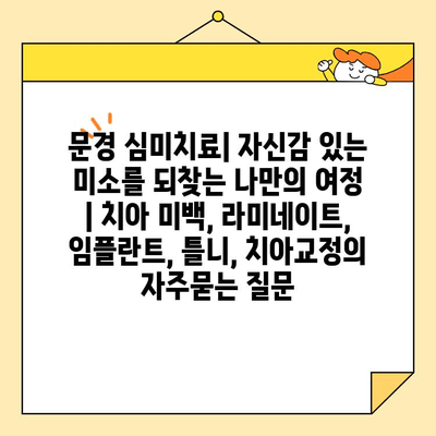 문경 심미치료| 자신감 있는 미소를 되찾는 나만의 여정 | 치아 미백, 라미네이트, 임플란트, 틀니, 치아교정