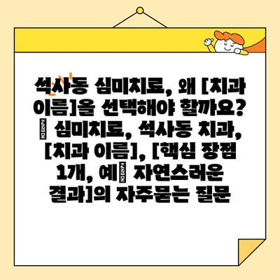 석사동 심미치료, 왜 [치과 이름]을 선택해야 할까요? | 심미치료, 석사동 치과, [치과 이름], [핵심 장점 1개, 예| 자연스러운 결과]