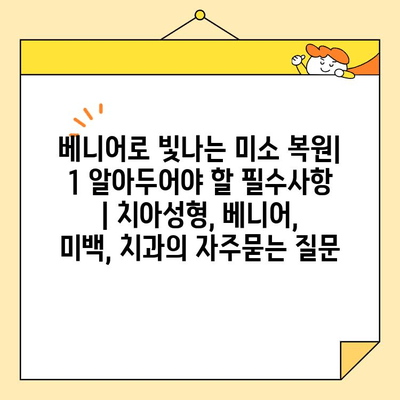 베니어로 빛나는 미소 복원| 1 알아두어야 할 필수사항 | 치아성형, 베니어, 미백, 치과