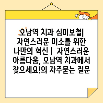 오남역 치과 심미보철| 자연스러운 미소를 위한 나만의 혁신 |  자연스러운 아름다움, 오남역 치과에서 찾으세요!