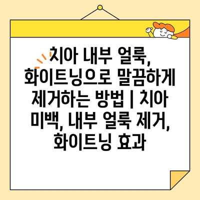 치아 내부 얼룩, 화이트닝으로 말끔하게 제거하는 방법 | 치아 미백, 내부 얼룩 제거, 화이트닝 효과