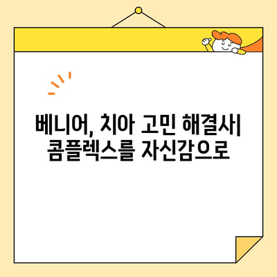 고민 없이 미소를 되찾는 베니어 마법| 나에게 딱 맞는 베니어 선택 가이드 | 치아성형, 베니어, 미소, 자신감