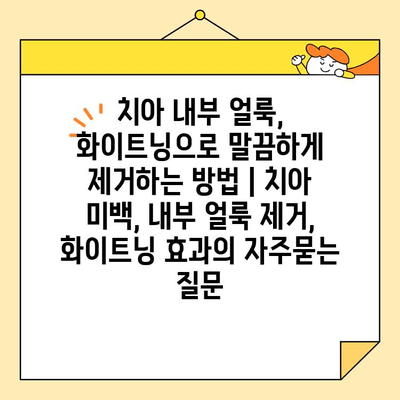 치아 내부 얼룩, 화이트닝으로 말끔하게 제거하는 방법 | 치아 미백, 내부 얼룩 제거, 화이트닝 효과