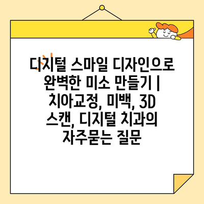 디지털 스마일 디자인으로 완벽한 미소 만들기 | 치아교정, 미백, 3D 스캔, 디지털 치과