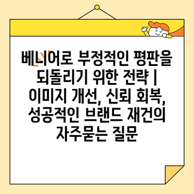 베니어로 부정적인 평판을 되돌리기 위한 전략 | 이미지 개선, 신뢰 회복, 성공적인 브랜드 재건