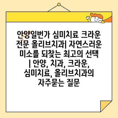 안양일번가 심미치료 크라운 전문 올리브치과| 자연스러운 미소를 되찾는 최고의 선택 | 안양, 치과, 크라운, 심미치료, 올리브치과