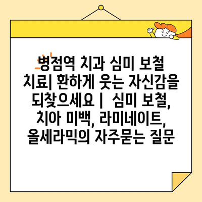 병점역 치과 심미 보철 치료| 환하게 웃는 자신감을 되찾으세요 |  심미 보철, 치아 미백, 라미네이트, 올세라믹