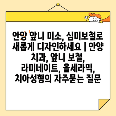 안양 앞니 미소, 심미보철로 새롭게 디자인하세요 | 안양 치과, 앞니 보철, 라미네이트, 올세라믹, 치아성형