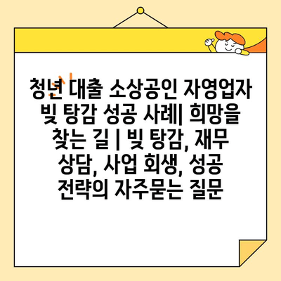 청년 대출 소상공인 자영업자 빚 탕감 성공 사례| 희망을 찾는 길 | 빚 탕감, 재무 상담, 사업 회생, 성공 전략