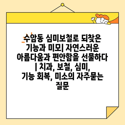 수암동 심미보철로 되찾은 기능과 미모| 자연스러운 아름다움과 편안함을 선물하다 | 치과, 보철, 심미, 기능 회복, 미소