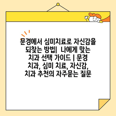 문경에서 심미치료로 자신감을 되찾는 방법|  나에게 맞는 치과 선택 가이드 | 문경 치과, 심미 치료, 자신감, 치과 추천