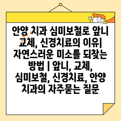안양 치과 심미보철로 앞니 교체, 신경치료의 이유| 자연스러운 미소를 되찾는 방법 | 앞니, 교체, 심미보철, 신경치료, 안양 치과