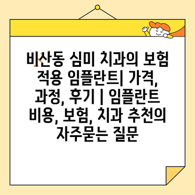 비산동 심미 치과의 보험 적용 임플란트| 가격, 과정, 후기 | 임플란트 비용, 보험, 치과 추천